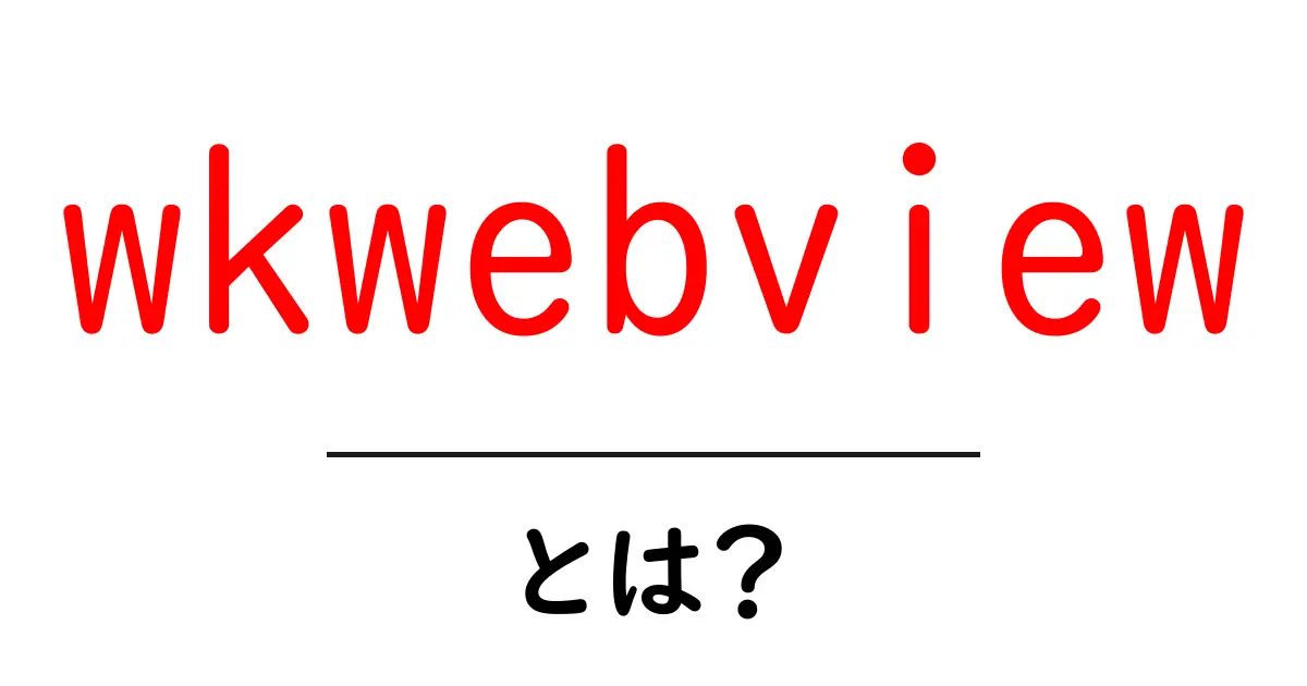 wkwebviewとは?初心者でもわかる使い方と仕組みを徹底解説共起語・同意語・対義語も併せて解説!