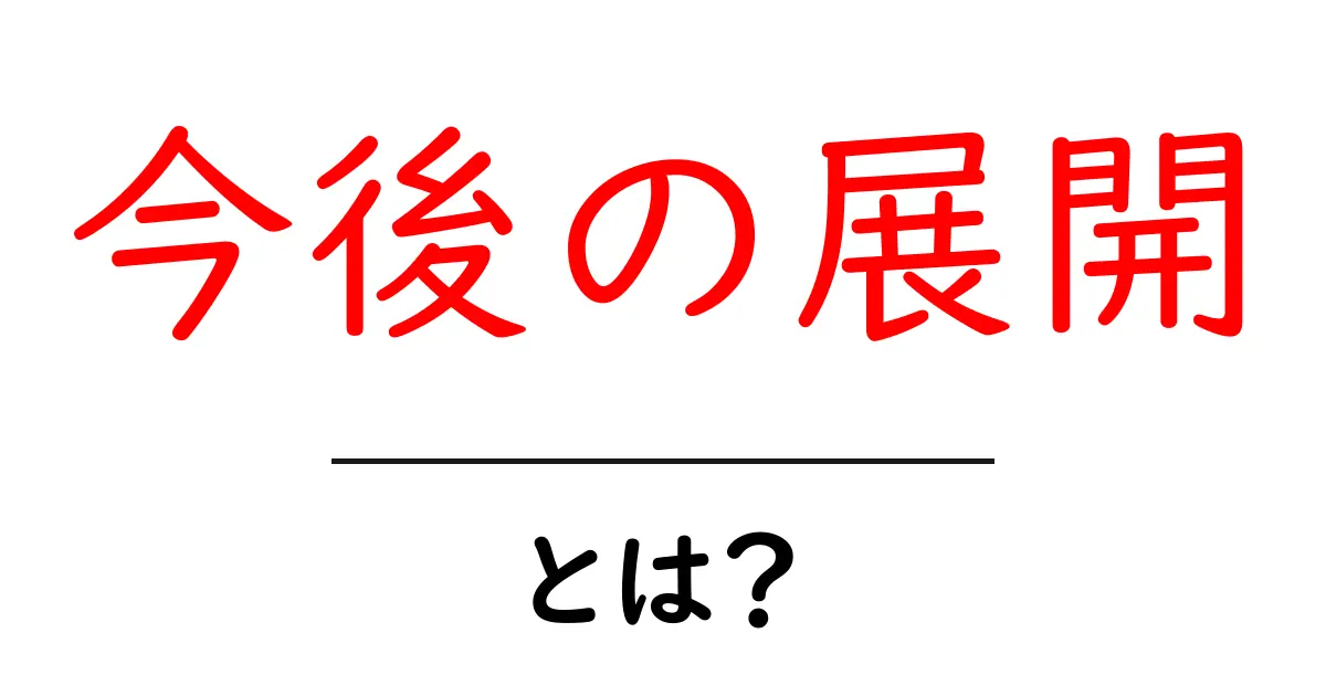 今後の展開・とは？初心者にも分かる解説とクリックされる理由共起語・同意語・対義語も併せて解説！