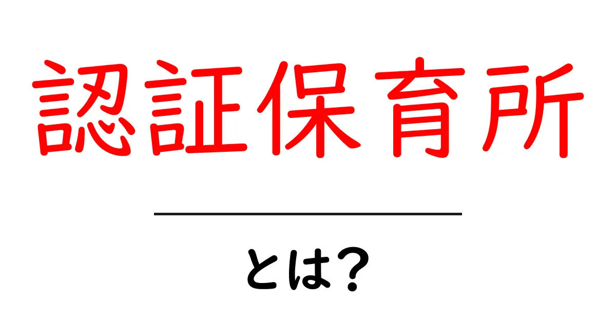認証保育所・とは？ 基本から選び方まで徹底解説共起語・同意語・対義語も併せて解説！