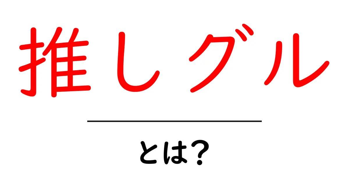 推しグル・とは？初心者に響く完全ガイド〜意味・使い方・注意点まで共起語・同意語・対義語も併せて解説！