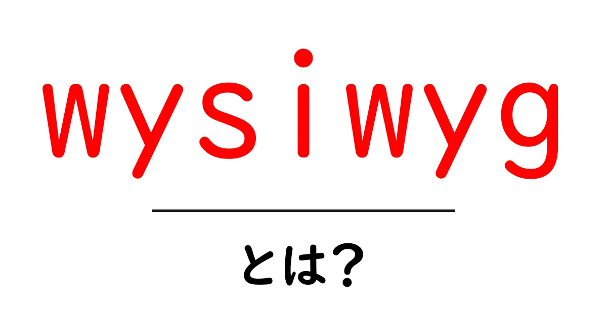 wysiwyg とは？初心者でもわかる意味と使い方ガイド共起語・同意語・対義語も併せて解説！
