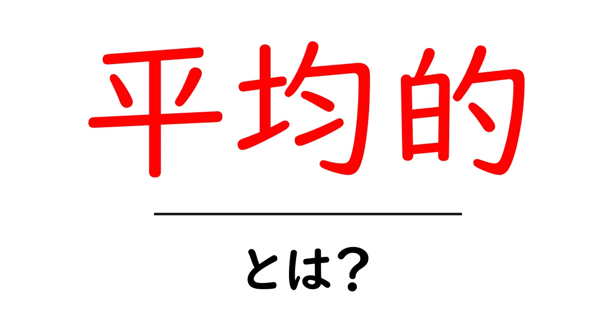 平均的・とは?初心者にもわかる解説と使い方ガイド共起語・同意語・対義語も併せて解説!