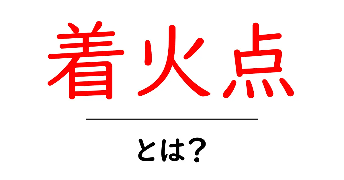 着火点・とは？初心者にも分かる基礎と安全ポイント共起語・同意語・対義語も併せて解説！