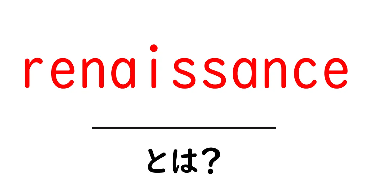 renaissanceとは?歴史と意味をかんたんに解説する入門ガイド共起語・同意語・対義語も併せて解説!