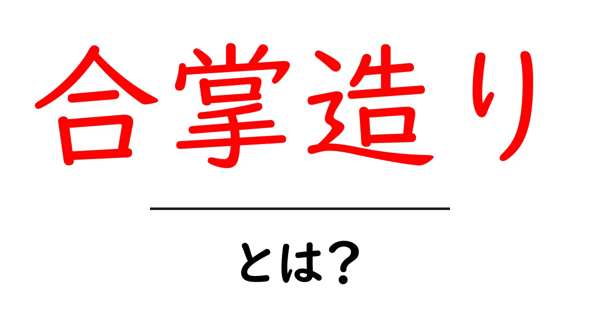 合掌造りとは？伝統的な家の形と秘密をやさしく解説共起語・同意語・対義語も併せて解説！