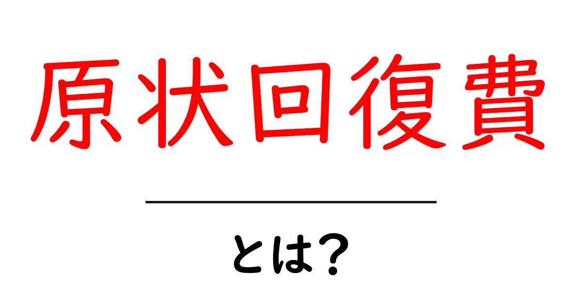 原状回復費とは？知っておくべきポイントとトラブル回避の基本ガイド共起語・同意語・対義語も併せて解説！