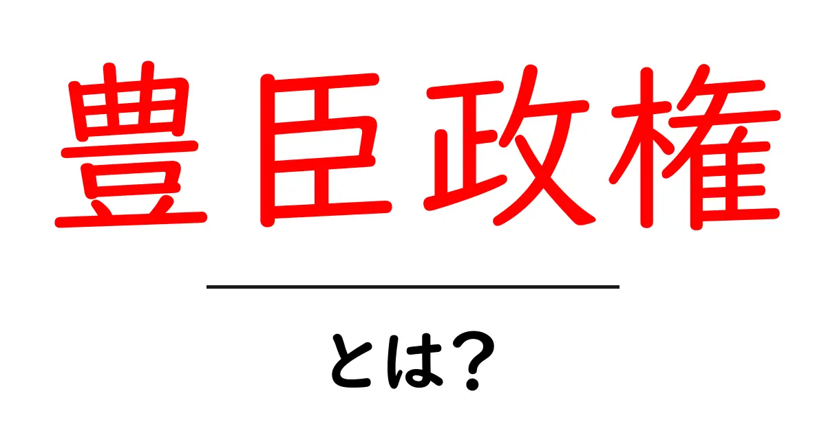 豊臣政権・とは？をわかりやすく解説：豊臣秀吉の統治と社会の変化共起語・同意語・対義語も併せて解説！