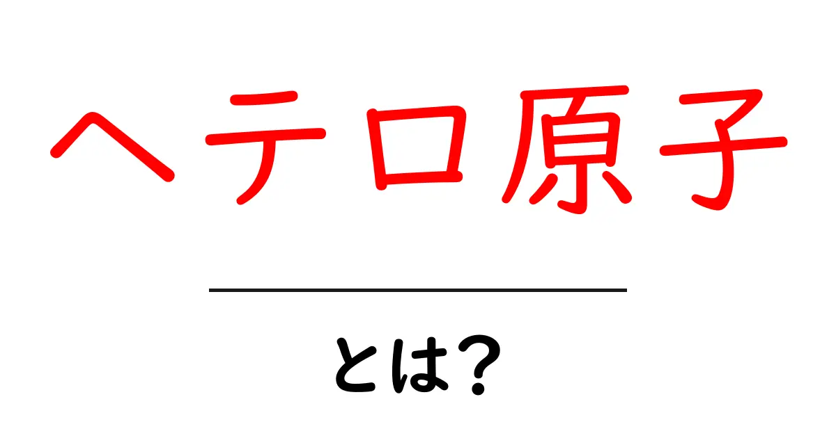 ヘテロ原子とは？初心者にもわかるヘテロ原子の基本と身近な例共起語・同意語・対義語も併せて解説！