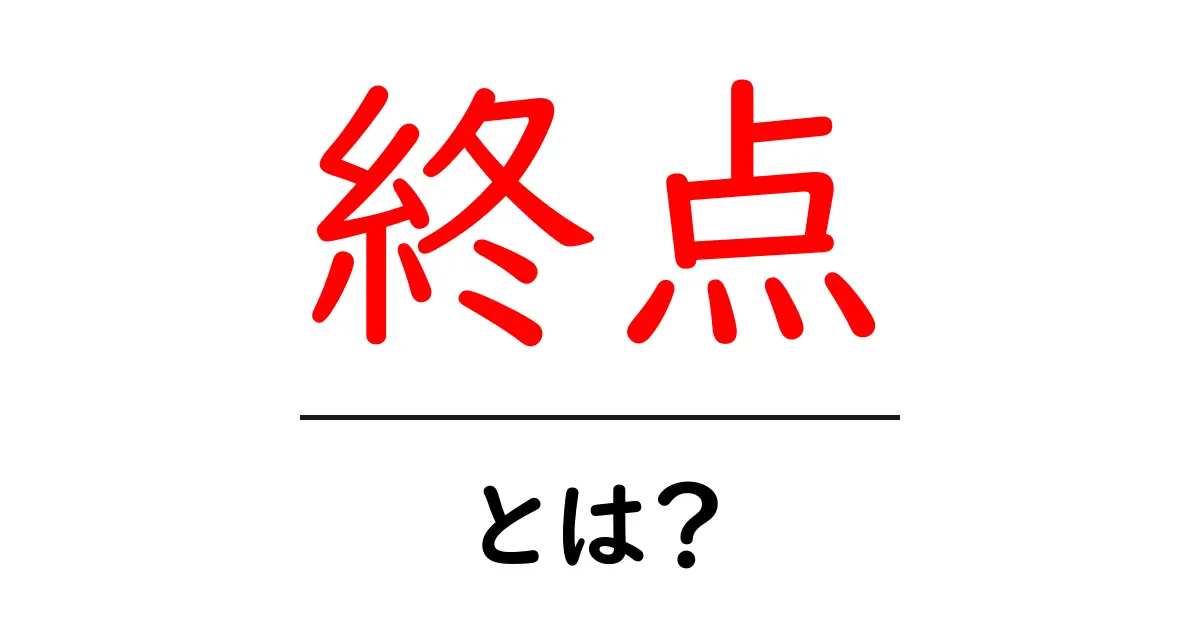 終点とは？初心者でもわかる終点の意味と使い方ガイド共起語・同意語・対義語も併せて解説！