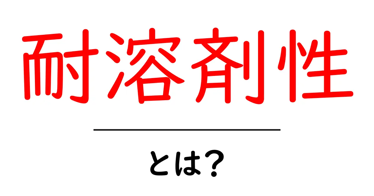 耐溶剤性・とは?初心者でもわかる基本から実例まで共起語・同意語・対義語も併せて解説!
