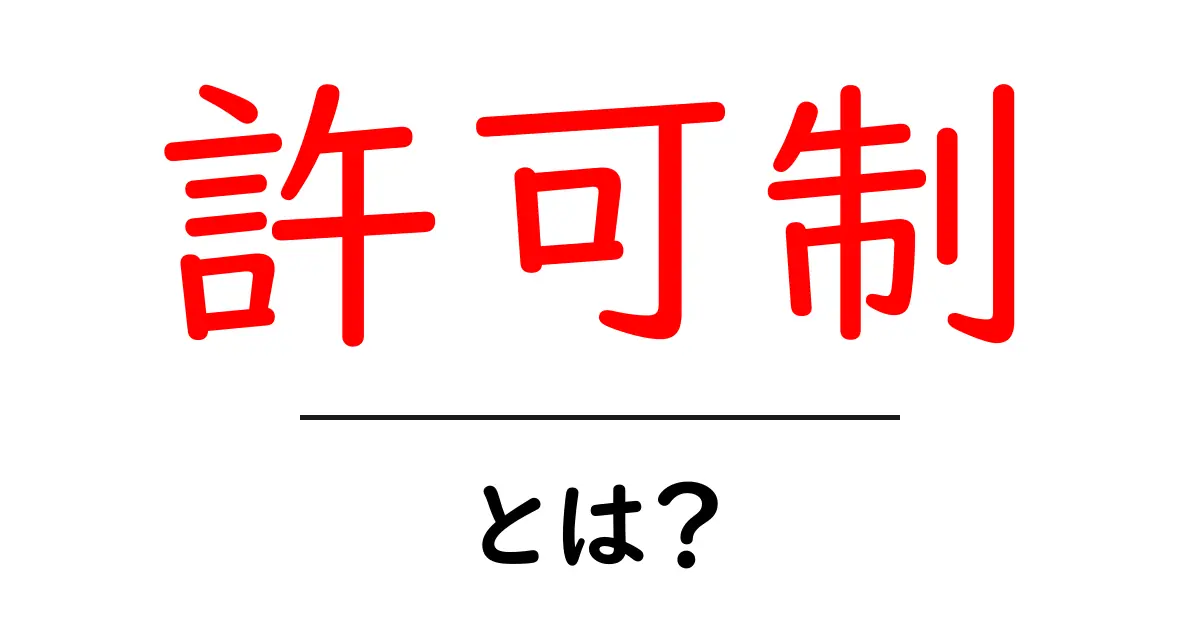 許可制・とは？初心者向けにやさしく解説する基本ガイド共起語・同意語・対義語も併せて解説！