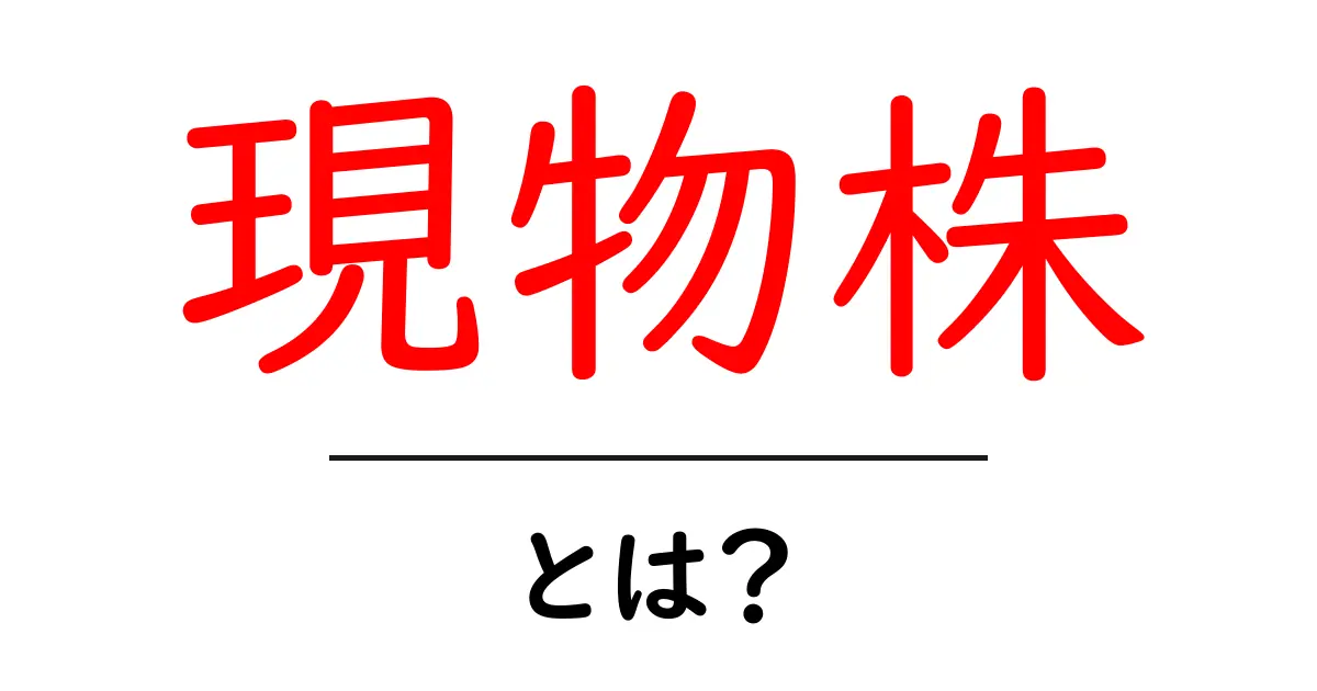 現物株・とは？初心者が押さえるべき基礎知識共起語・同意語・対義語も併せて解説！