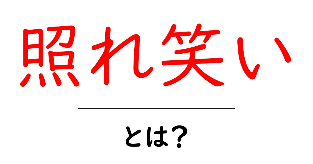 照れ笑い・とは？意味と使い方をわかりやすく解説共起語・同意語・対義語も併せて解説！