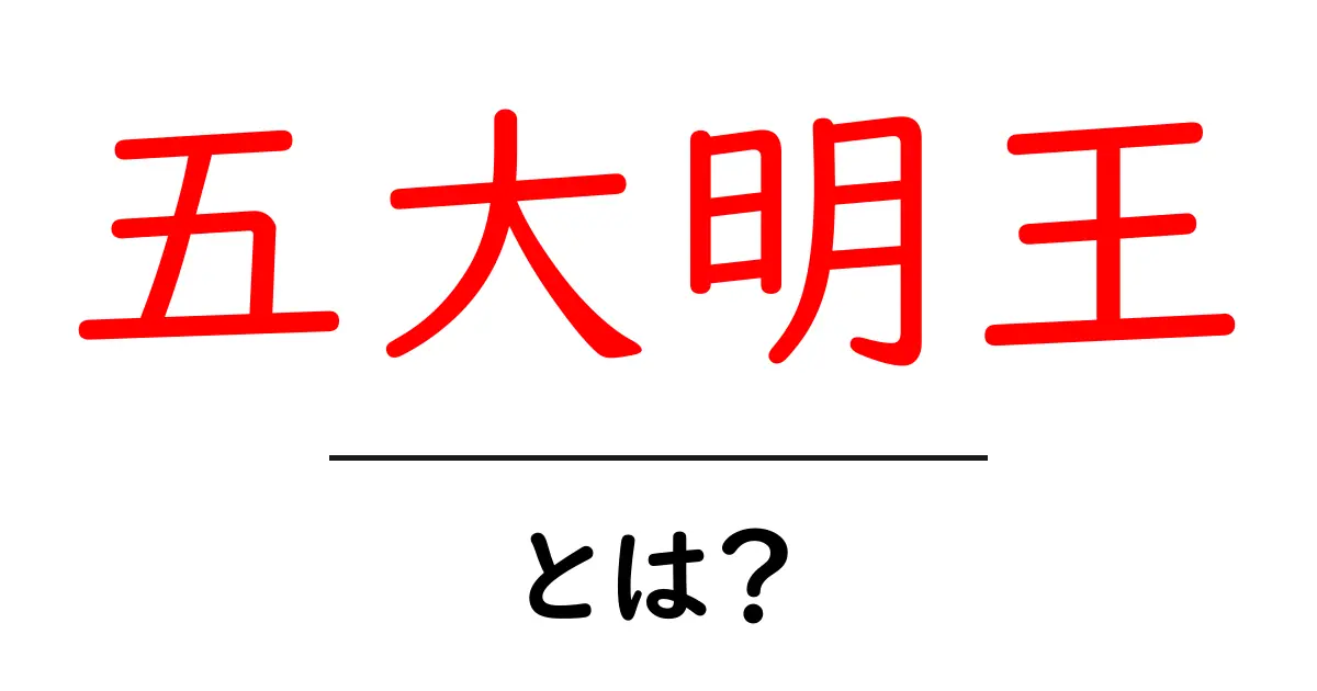 五大明王・とは？初心者にもわかる解説と特徴共起語・同意語・対義語も併せて解説！