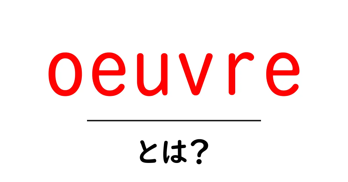 oeuvreとは？ 初心者向けに解説する作品群の基本ワード共起語・同意語・対義語も併せて解説！