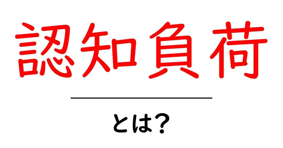 認知負荷・とは？初心者でもわかる基礎とサイトの使いやすさ改善ガイド共起語・同意語・対義語も併せて解説！