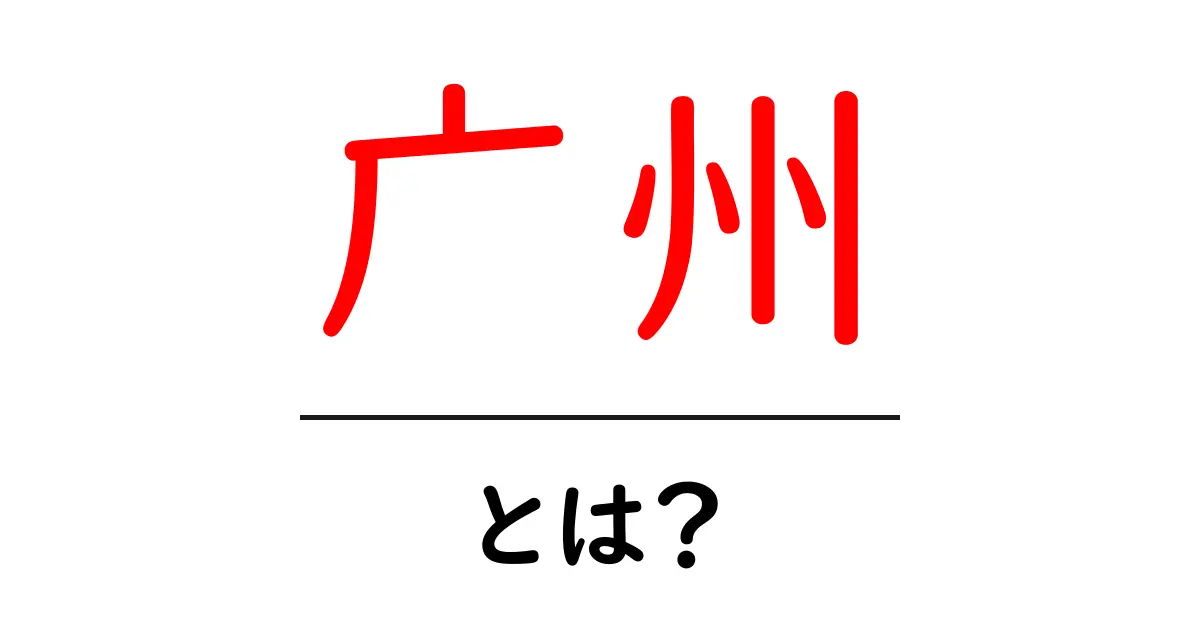 广州とは？初心者にも分かる基礎解説と使い方のヒント共起語・同意語・対義語も併せて解説！