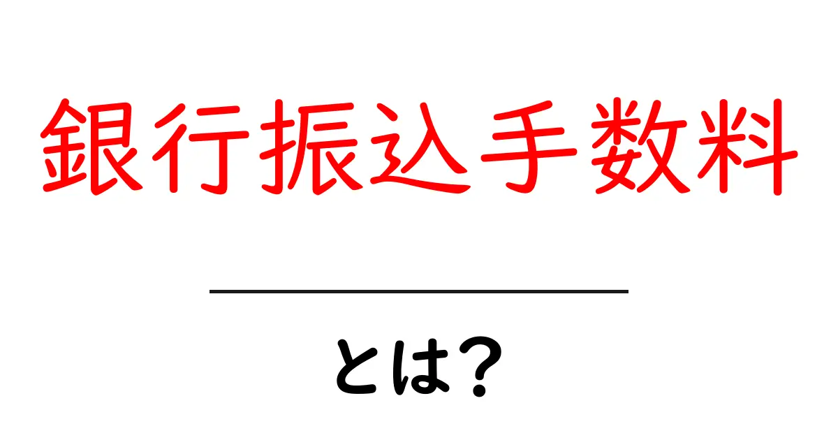 銀行振込手数料・とは?初心者にもわかる仕組みと賢い節約術共起語・同意語・対義語も併せて解説!