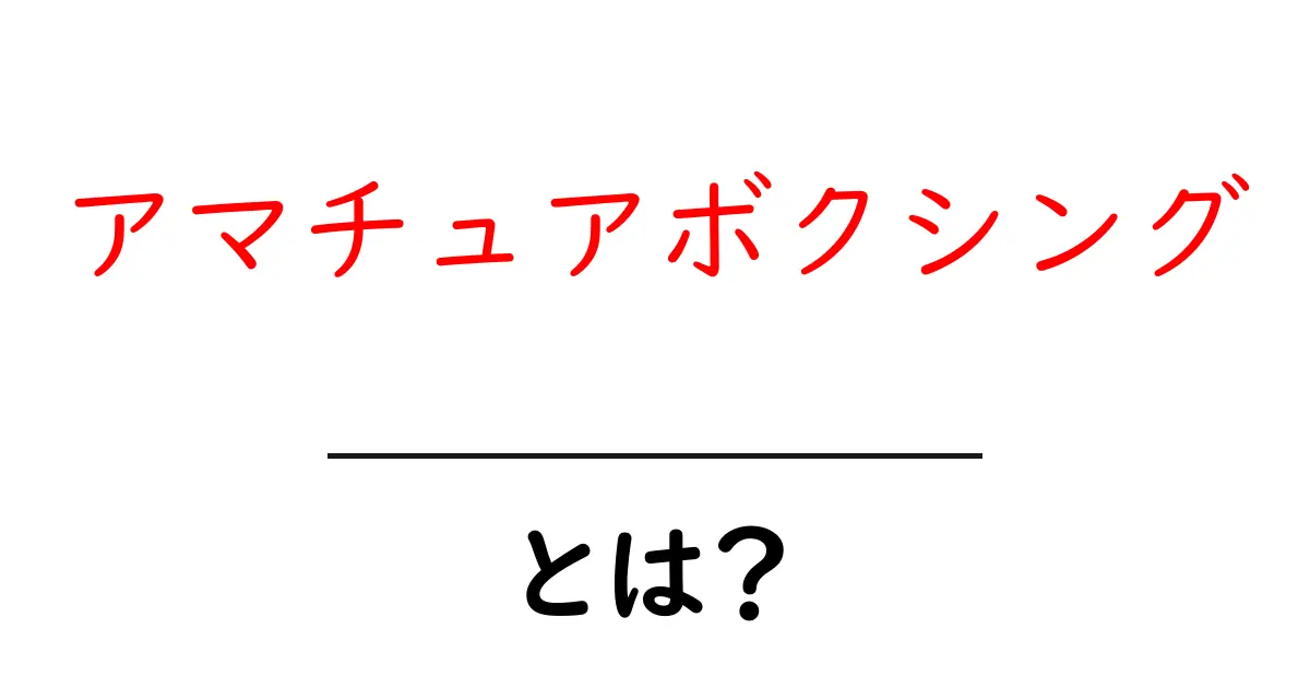 アマチュアボクシングとは？初心者が知るべき基礎と魅力共起語・同意語・対義語も併せて解説！