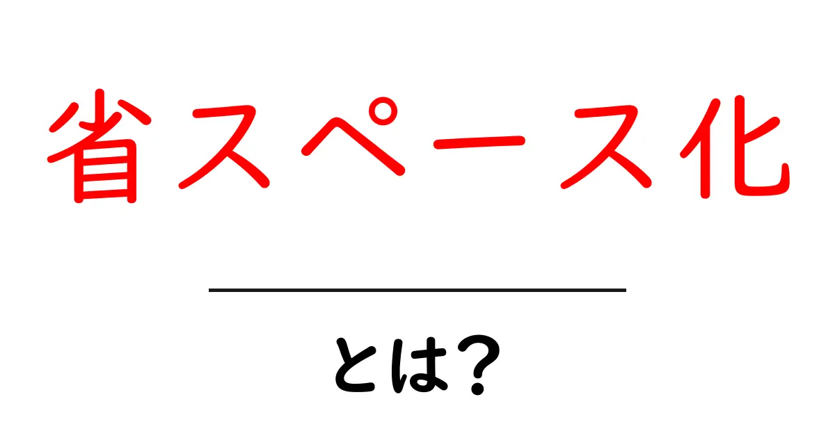 省スペース化とは?暮らしを広げる賢いスペース活用のコツ共起語・同意語・対義語も併せて解説!