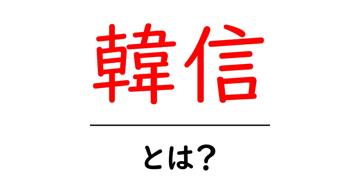 韓信・とは?初心者でもわかる基本解説共起語・同意語・対義語も併せて解説!
