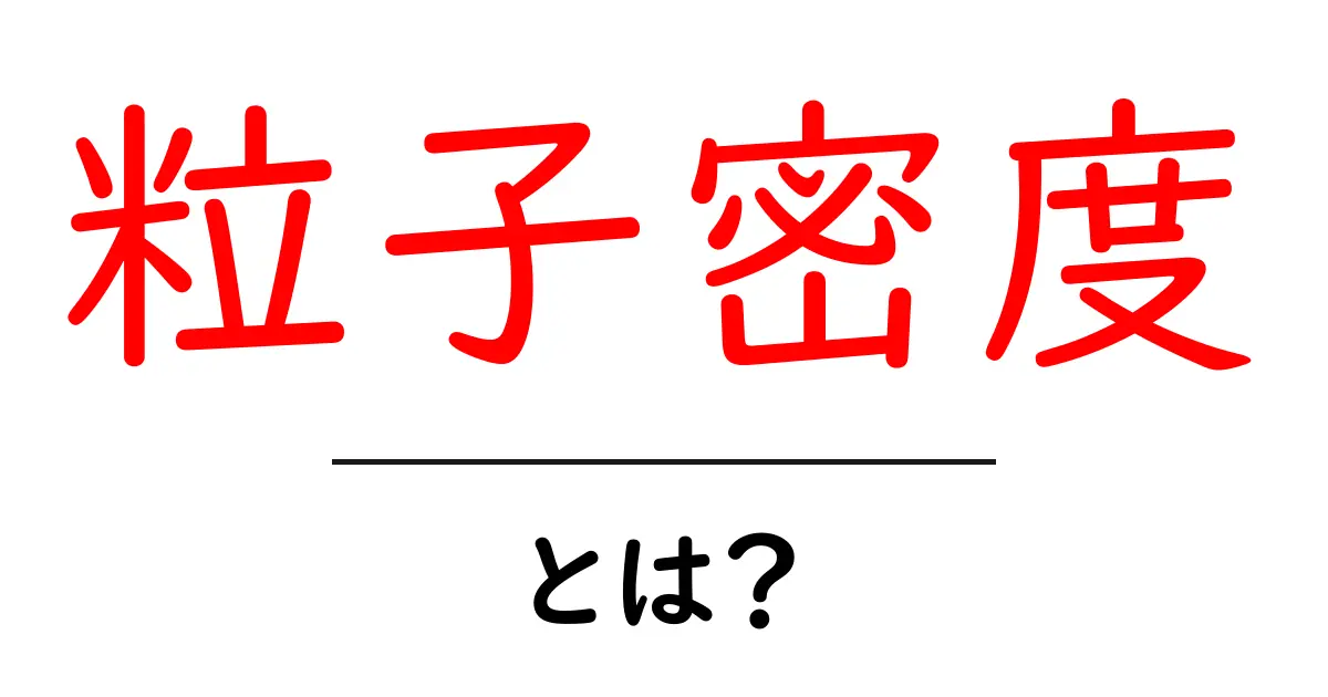 粒子密度・とは? 中学生にもわかるやさしい解説と日常の例共起語・同意語・対義語も併せて解説!