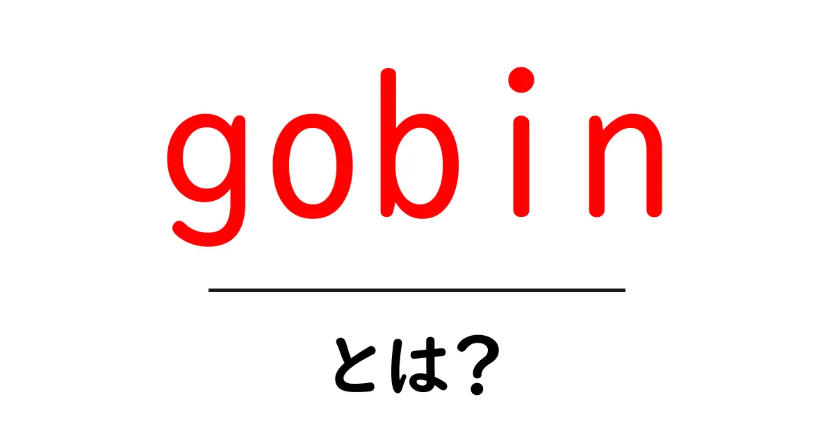 gobinとは？初心者が知っておくべきGOBINの基礎と使い方共起語・同意語・対義語も併せて解説！