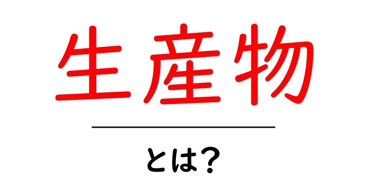 生産物・とは？意味と使い方を初心者にやさしく解説共起語・同意語・対義語も併せて解説！