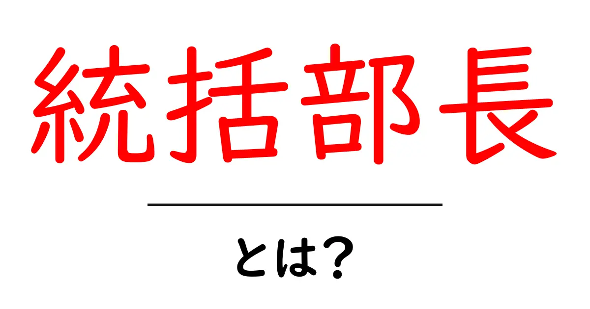 統括部長・とは？役割と使われ方を初心者向けに解説共起語・同意語・対義語も併せて解説！