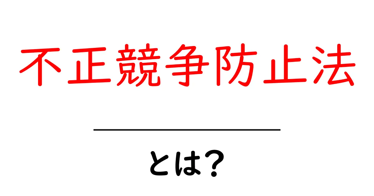 不正競争防止法とは？初心者向けにやさしく解説する基本ガイド共起語・同意語・対義語も併せて解説！