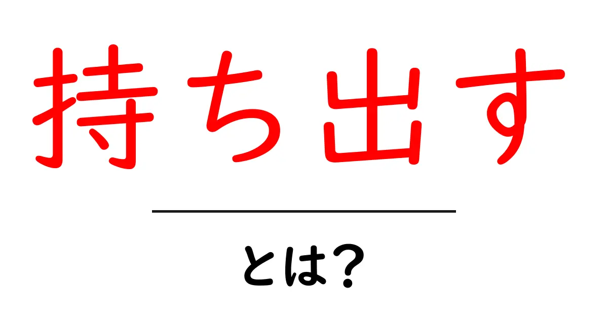 持ち出すとは？初心者にも分かる意味と使い方ガイド共起語・同意語・対義語も併せて解説！
