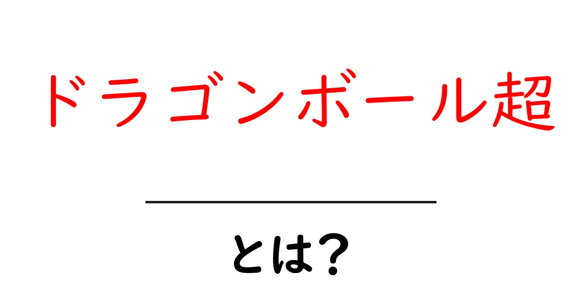 ドラゴンボール超・とは？初心者にもわかる徹底解説共起語・同意語・対義語も併せて解説！