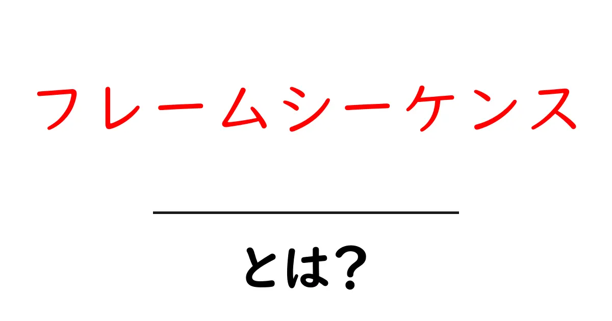 フレームシーケンスとは?初心者向けに意味と使い方を徹底解説共起語・同意語・対義語も併せて解説!