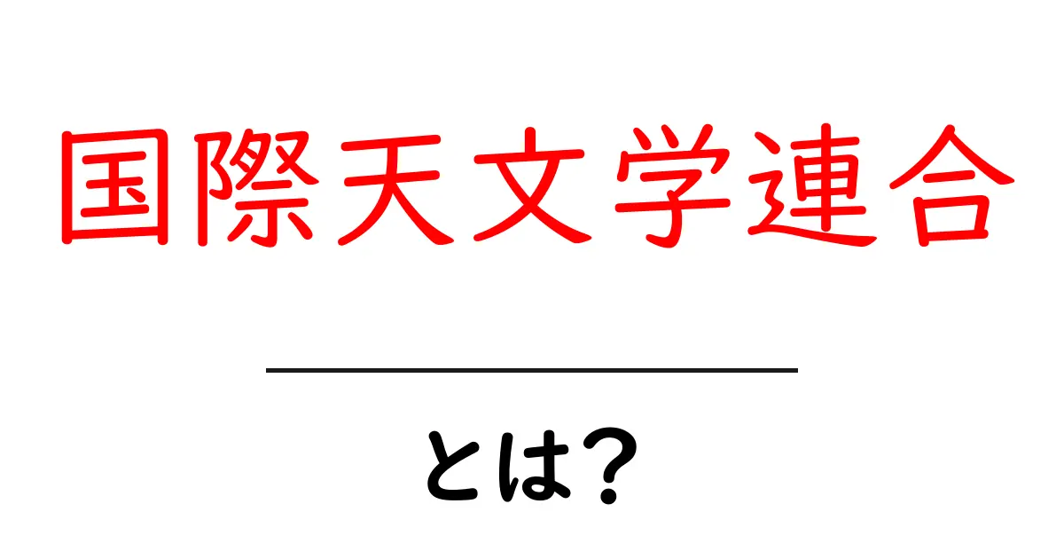 国際天文学連合とは？ 天文学の国際組織を詳しく解説共起語・同意語・対義語も併せて解説！