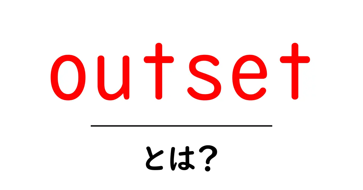 outsetとは?初心者にも分かる意味と使い方ガイド共起語・同意語・対義語も併せて解説!