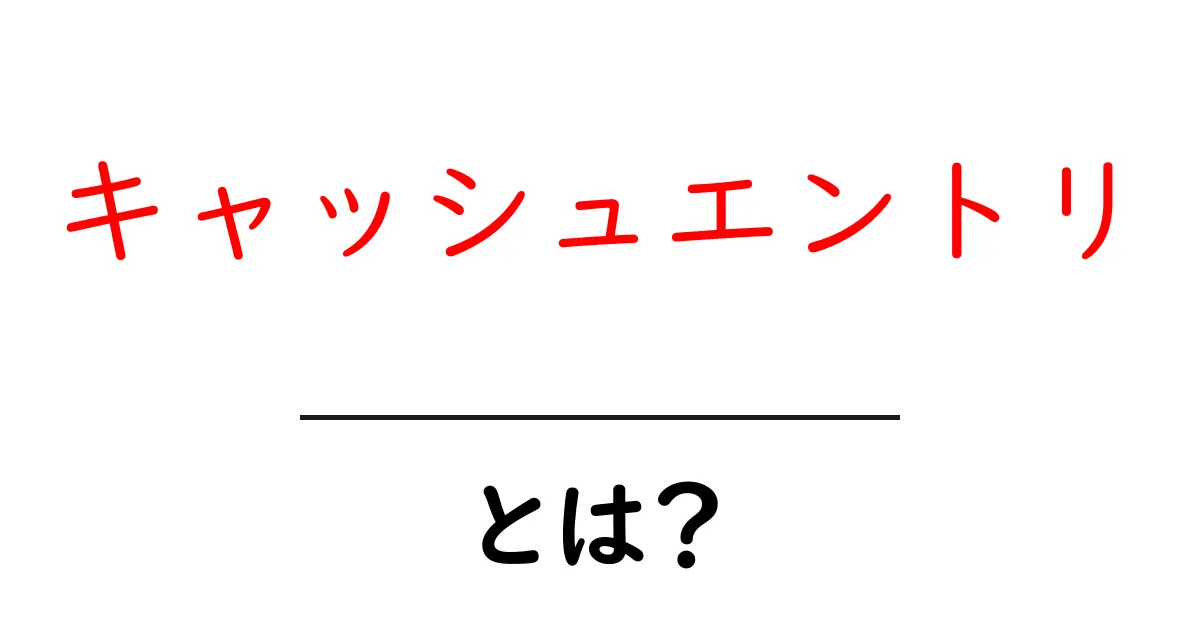 キャッシュエントリ・とは?初心者にも分かる基礎解説共起語・同意語・対義語も併せて解説!