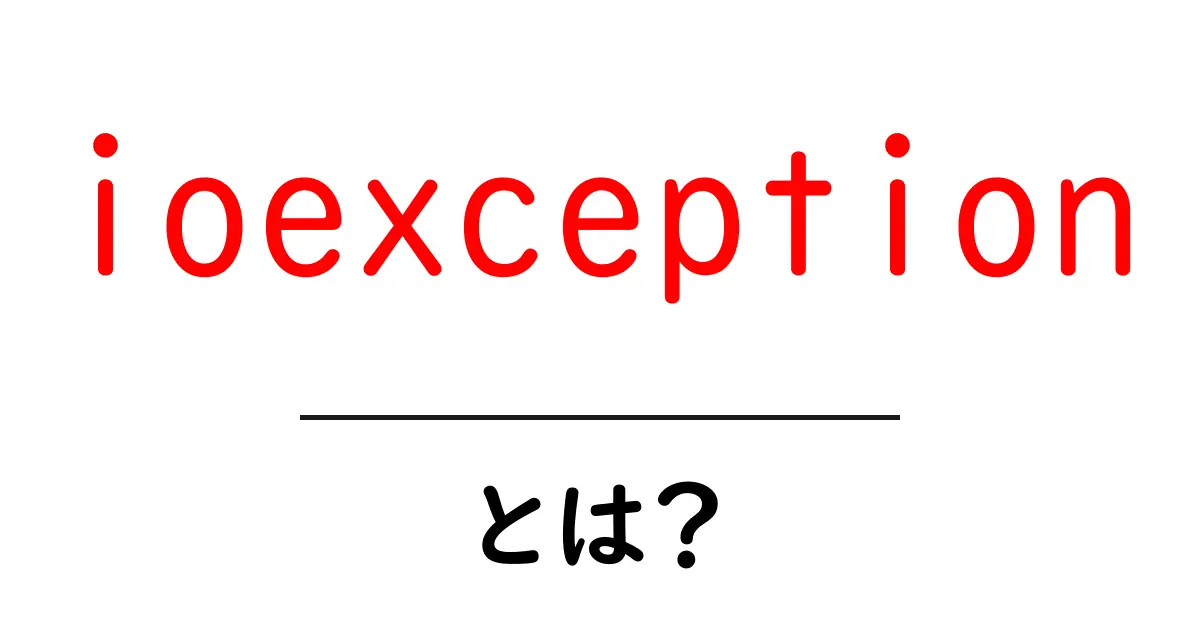 ioexceptionとは?初心者にもやさしい原因と対処法を徹底解説共起語・同意語・対義語も併せて解説!