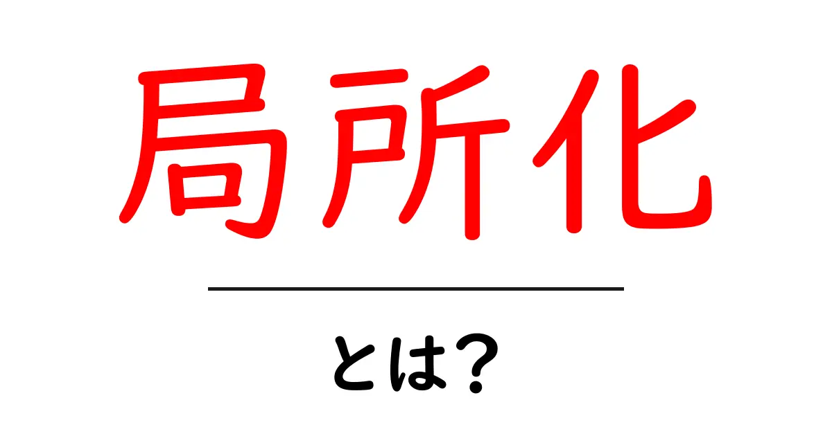 局所化・とは？初心者にも分かる全体像と日常の例共起語・同意語・対義語も併せて解説！