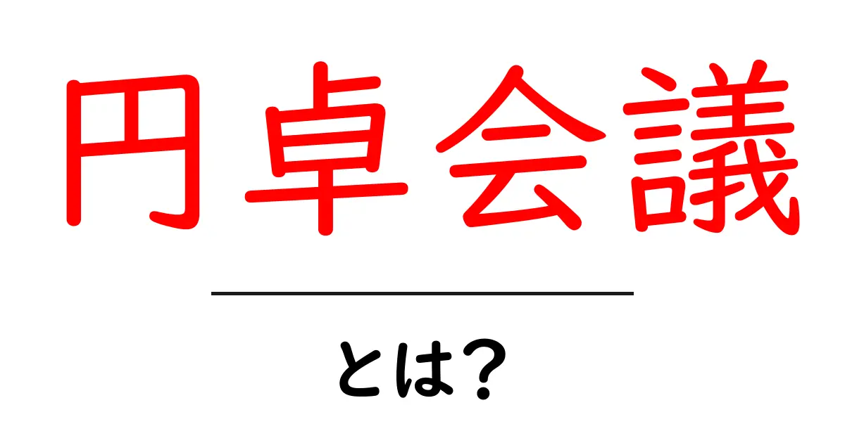 円卓会議・とは?初心者にも分かる意味と使い方のポイント共起語・同意語・対義語も併せて解説!