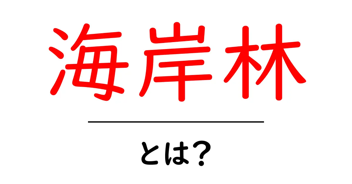 海岸林・とは？ 海岸林とは何かをやさしく解説する入門ガイド共起語・同意語・対義語も併せて解説！