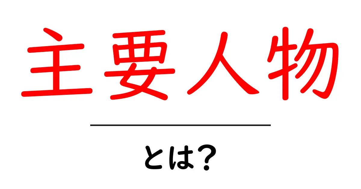 主要人物とは何か？初心者向けに意味と使い方をやさしく解説共起語・同意語・対義語も併せて解説！
