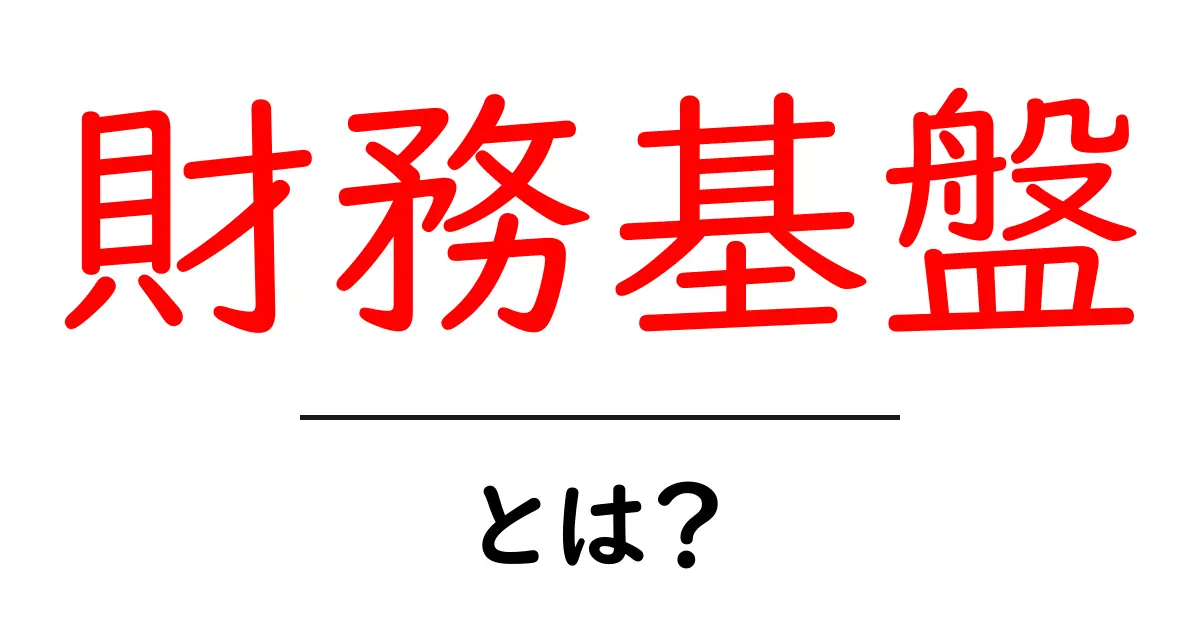 財務基盤・とは? 初心者にもわかる企業の財務の土台と成長の関係共起語・同意語・対義語も併せて解説!