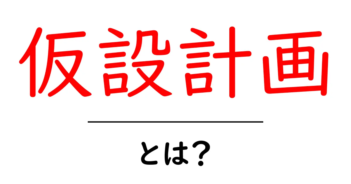 仮設計画・とは？初心者でも分かる基本と実例共起語・同意語・対義語も併せて解説！