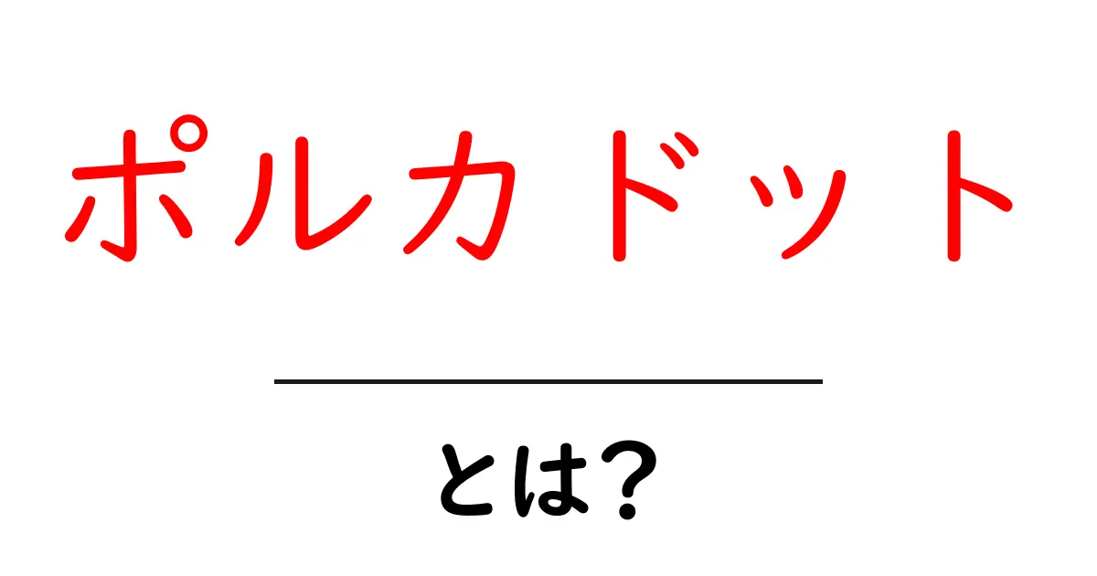 ポルカドットとは？初心者向けに仕組みと柄の意味を徹底解説共起語・同意語・対義語も併せて解説！