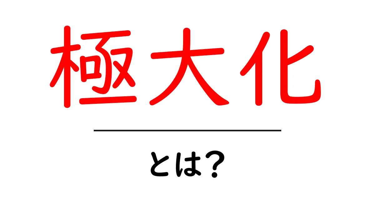 極大化・とは？初心者にもわかる基本と実例解説共起語・同意語・対義語も併せて解説！