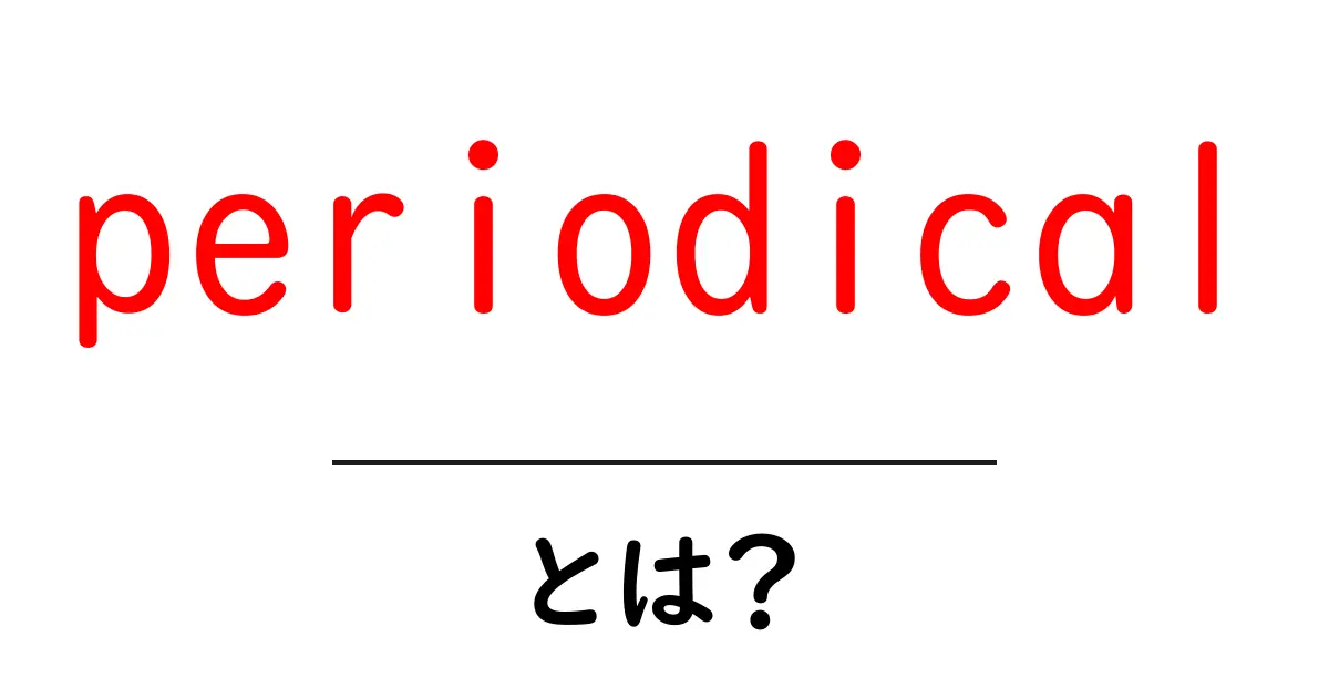 periodical とは？初心者向けに periodical の意味と使い方をやさしく解説共起語・同意語・対義語も併せて解説！