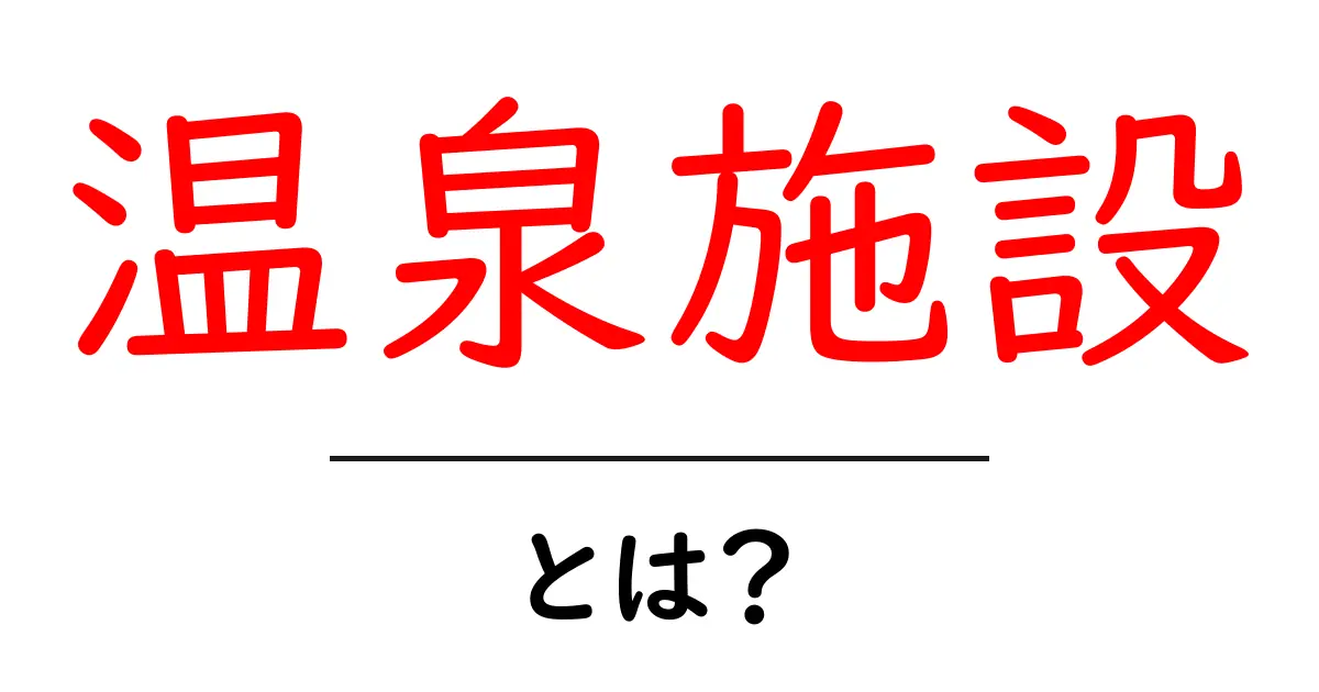温泉施設・とは？初心者のためのやさしい解説ガイド共起語・同意語・対義語も併せて解説！