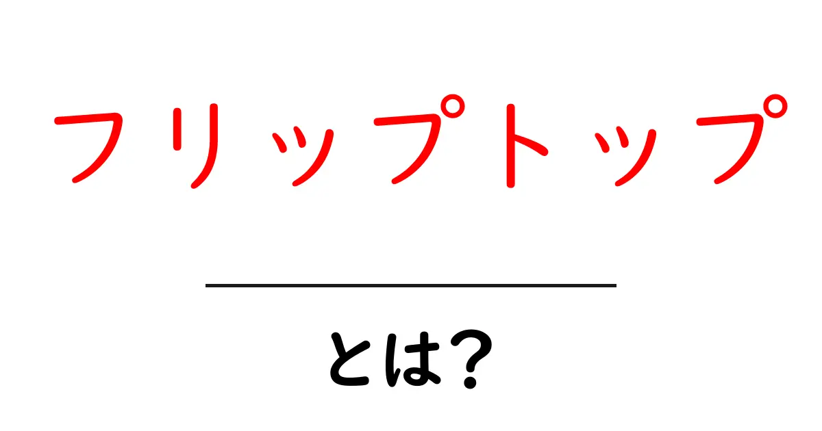 フリップトップ・とは?初心者にもわかる使い方と仕組みを徹底解説共起語・同意語・対義語も併せて解説!