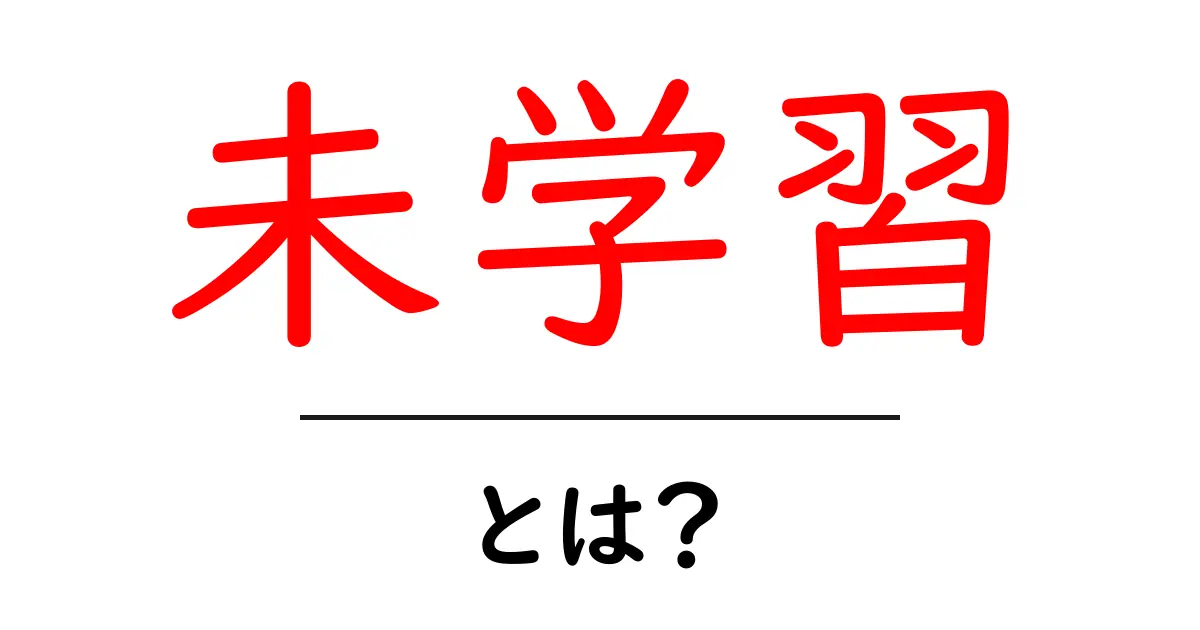 未学習・とは?初心者にも分かる解説と使い方のヒント共起語・同意語・対義語も併せて解説!