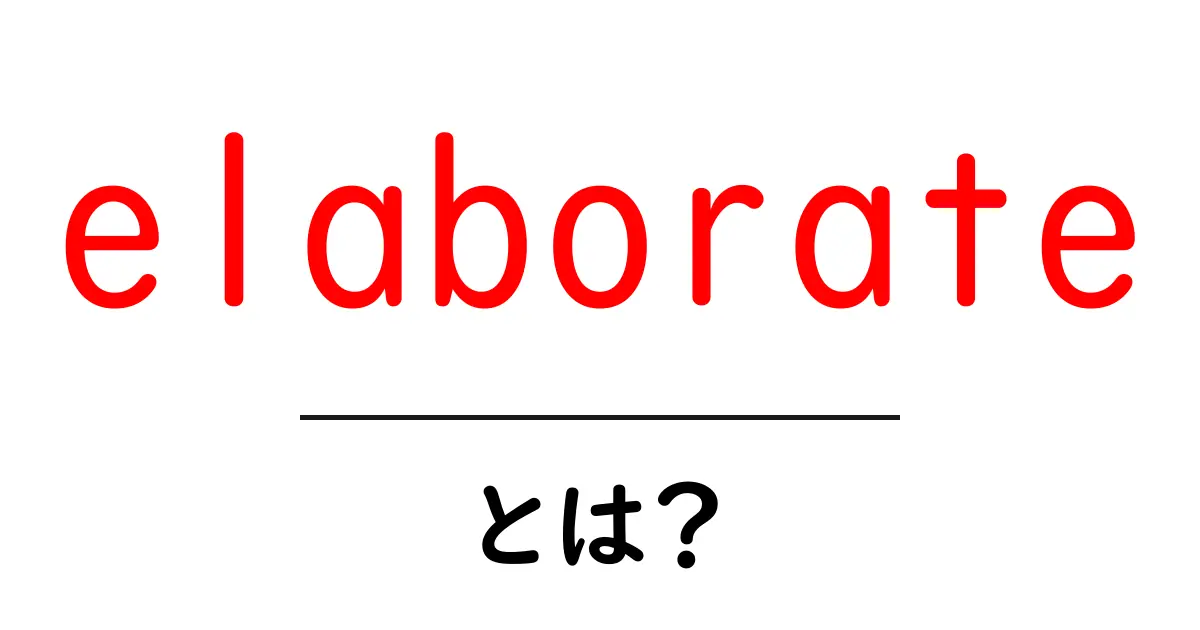 elaborateとは？初心者にも分かる意味と使い方を徹底解説共起語・同意語・対義語も併せて解説！